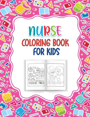 Nurse Coloring Book for Kids A Great Way to Say Thank You Nurses Perfect Gift for Kids Ages 4-10 Best for Nurse Or Doctors Children Who Love Nurses, Healthcare Or Medical Instruments 53 Cute Illustrations.