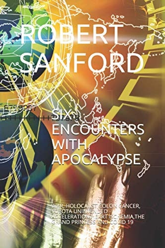 Six Encounters with Apocalypse War, Holocaust, Colon Cancer, Toyota Unintended Acceleration, Heart Ischemia, the Grand Princess and Covid 19