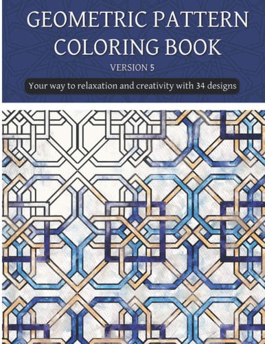 Geometric Patterns Coloring Book (version 5) Creative Geometric Coloring Book 2021, Geometric Forms Coloring Book, Stress Relieving Geometric Patterns Coloring Book for Adult