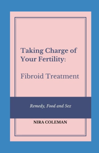 Taking Charge of Your Fertility Fibroid Treatment: Remedy, Food and Sex