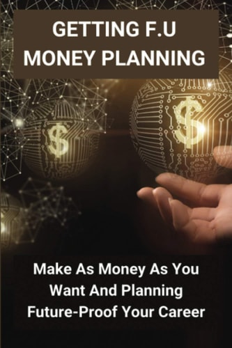 Getting F.U Money Planning Make As Money As You Want And Planning Future-Proof Your Career: Personal Transformation