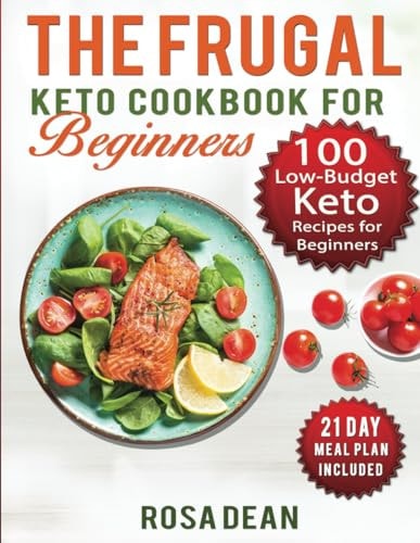 The Frugal Keto Cookbook for Beginners 100 Keto Low Carb, Low-Budget Recipes To Help You Lose Weight and Live a Healthy Lifestyle (21-Day Meal Plan Included)