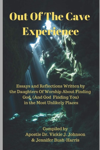 Out Of The Cave Experience Essays and Reflections Written by the Daughters of Worship About Finding God (And God Finding You) in the Most Unlikely Places