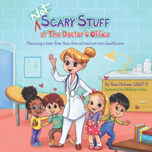 NOT Scary Stuff at the Doctor's Office Planning A Tear-Free, Fear-Free Adventure Into Healthcare.