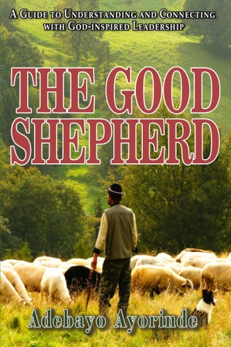 The Good Shepherd A Guide to Understanding and Connecting with God-inspired Leadership