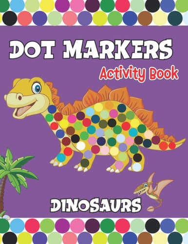 Dot Markers Activity Book Dinosaurs Activities for Toddlers. A Gift for Kids Who Extremely Love Dinosaurs.