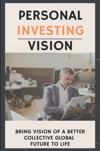 Personal Investing Vision Bring Vision Of A Better Collective Global Future To Life: Investing Book For Beginners