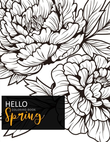 Hello Spring Coloring Book Relax and Color, Adult Coloring Book Of Spring With Birds, Butterflies, Hearts, Blooming Flowers and Stress Relieving Patterns.