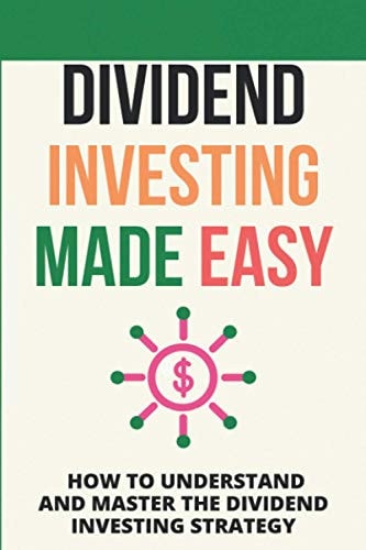 Dividend Investing Made Easy How To Understand And Master The Dividend Investing Strategy: Investing In Stocks