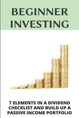 Beginner Investing 7 Elements In A Dividend Checklist And Build Up A Passive Income Portfolio: Dividend Investing