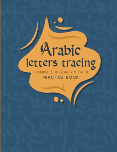 Arabic Letters Tracing Complete Begginer's Guide Practice Book Alif Baa Arabic Alphabet, Reading, Tracing, Writing and Learning Arabic Letters for Kids. A Lovely Practice Book for ... Preschoolers, and Kids Ages 2+