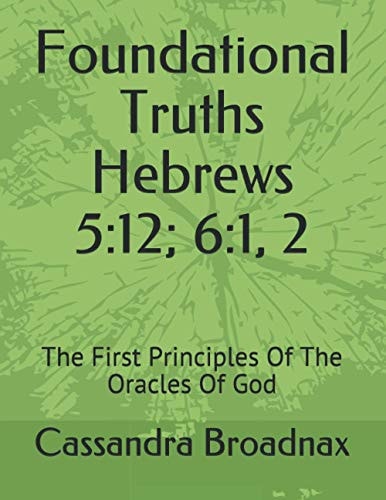 Foundational Truths Hebrews 5:12; 6:1, 2: The First Principles Of The Oracles Of God