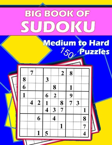 Big Book of Sudoku - Medium to Hard - 150 Puzzles Huge Bargain Collection of 150 Puzzles and Solutions, Medium to Hard Level, Tons of Challenge for Your Brain.