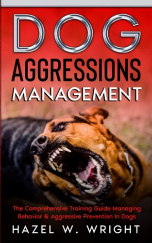 Dog Aggression Management The Comprehensive Training Guide Managing Behavior and Aggressive Prevention in Dogs