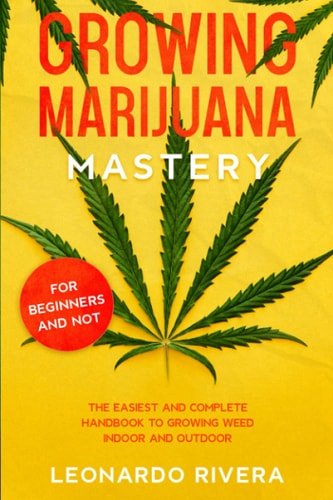 Growing Marijuana Mastery The Easiest and Complete Handbook to Growing Weed Indoor and Outdoor - Your Weed Growers Guide With Secrets for Big Buds Harvest