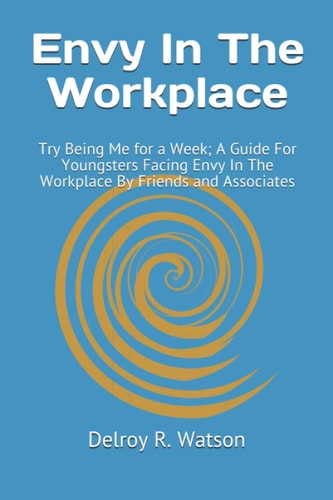 Envy In The Workplace Try Being Me for a Week; A Guide For Youngsters Facing Envy In The Workplace By Friends and Associates