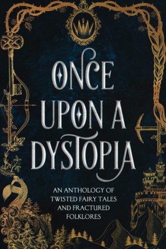 Once Upon A Dystopia An Anthology of Twisted Fairy Tales and Fractured Folklore