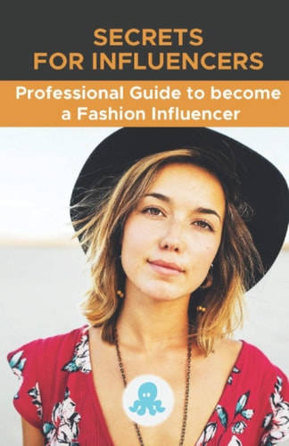 Secrets for Influencers Professional Guide to Become a Fashion Influencer: Tips, Hacks and Methods to Become a Professional Fashion Influencer and Monetize