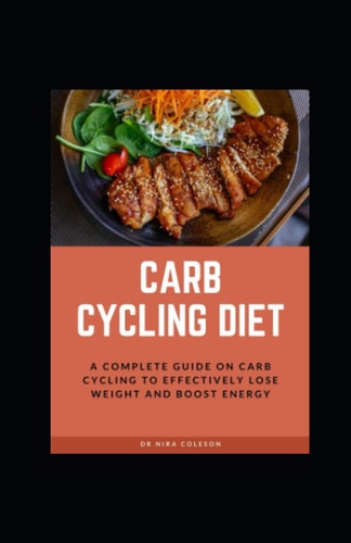 Carb Cycling Diet A Complete Guide on Carb Cycling to Effectively Lose Weight and Boost Energy: A Complete Guide on Carb Cycling to Effectively Lose Weight and Boost Energy