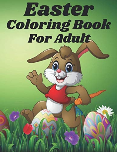 Easter Coloring Book For Adult An Adult Coloring Book for Easter Holidays Featuring Easy and Large Designs. Enjoy Spring with Easter Eggs, Adorable Bunnies, Charming Flowers for Relaxation