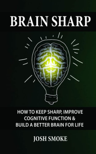 Brain Sharp How To Keep Sharp, Improve Cognitive Function & Build A Better Brain For Life