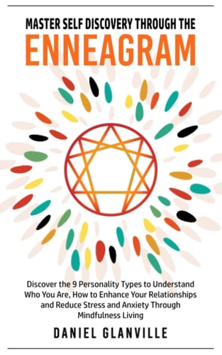 Master Self Discovery Through the Enneagram Discover the 9 Personality Types to Understand Who You Are, How to Enhance Your Relationships and Reduce Stress and Anxiety Through Mindfulness Living
