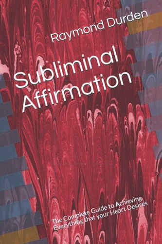 Subliminal Affirmation The Complete Guide to Achieving Everything that Your Heart Desires