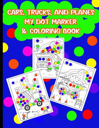 Cars, Trucks, and Planes My Dot Marker and Coloring Book Dot Marker and Coloring Activity Book for Kids