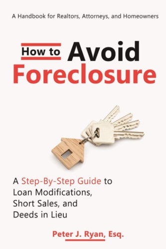 How to Avoid Foreclosure: a Step-By-Step Guide to Loan Modifications, Short Sales, and Deeds in Lieu A Handbook for Realtors, Attorneys, and Homeowners