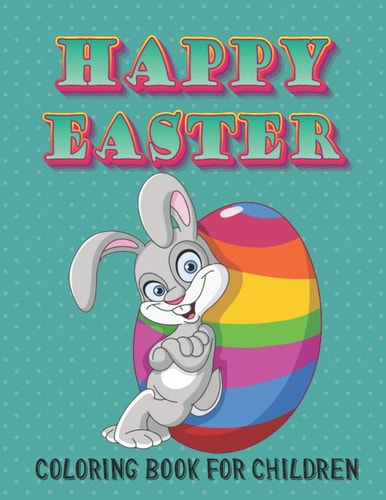 Happy Easter Coloring Book for Children Beautiful Illustrations for Little Boys and Girls to Relax and Be Creative