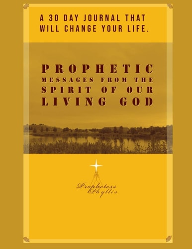 A 30 Day Journal That Will Change Your Life. Prophetic Messages from the Spirit of Our Living God Prophetess Phyllis
