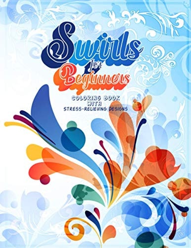 Swirls For Beginners- Coloring Book with Stress-Relieving Designs Notebook, Doodles, Swirls Coloring Book with Inspiring Art For Adults And Teens
