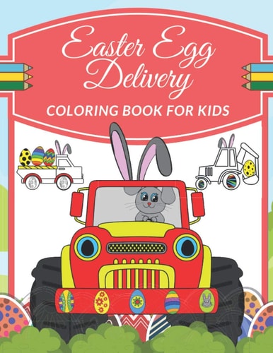 Easter Egg Delivery Coloring Book For Kids Ages 4-8 Include Quick Facts Illustrations With Truck, Tractor, Digger, Construction Vehicles, Eggs And More
