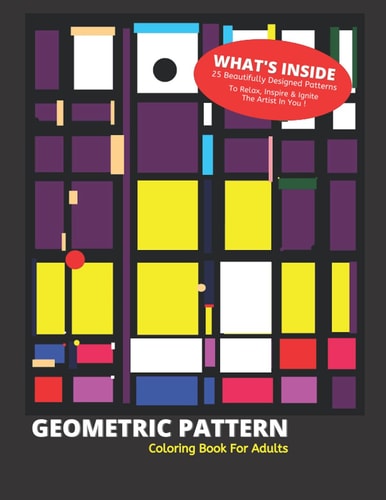 Geometric Pattern Coloring Book for Adults 25 Beautifully Designed Patterns to Detox, Inspire & Ignite the Artist in You!