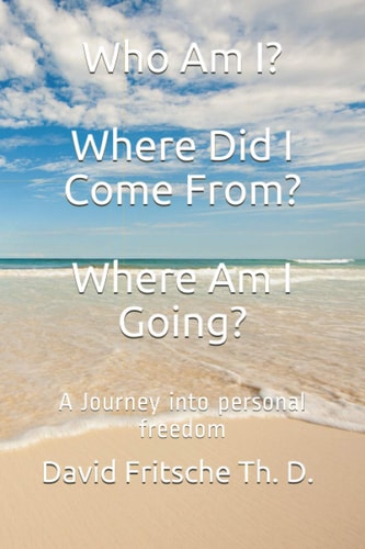 Who Am I? Where Did I Come From? Where Am I Going? A Journey Into Personal Freedom