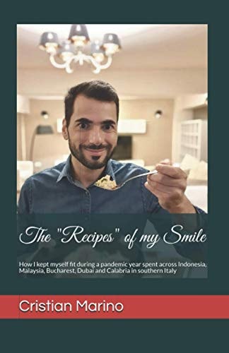 The Recipes of My Smile How I Kept Myself Fit During a Pandemic Year Spent Across Indonesia, Malaysia, Bucharest, Dubai and Calabria in Southern Italy