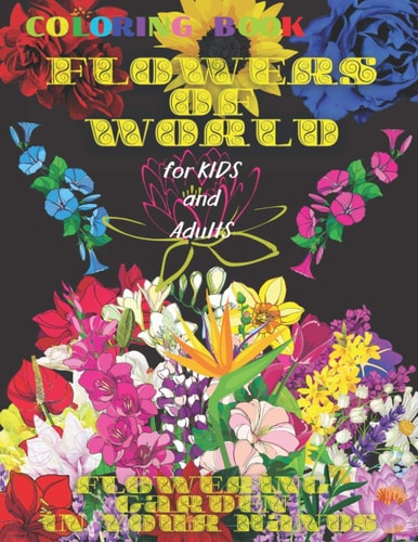 Coloring Book FLOWERS of WORLD, FLOWERING GARDEN in YOUR HANDS, for Kids and Adults 50 Inspiring Beautiful Flowers, All Ages, Mandala Design, Creative Haven, Relax and Relieve Stress, Color In Draw, Activity Art, Tropical and Spring Colors, Bouquet