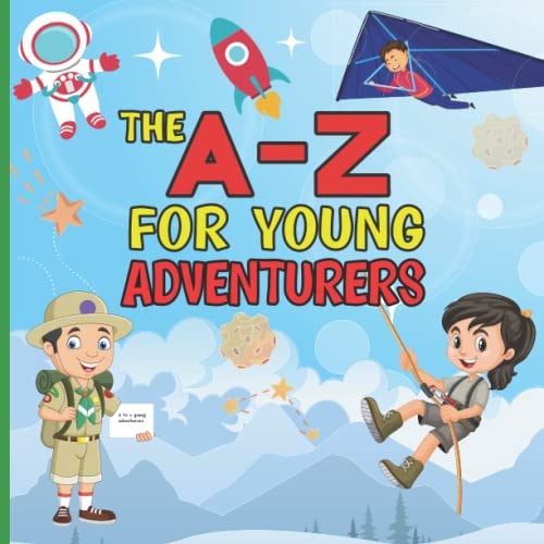 The A-Z for Young Adventurers A Fun Early Learning Journey Alphabet Book for Adventurous Kids, Encouraging Children to Play and Explore the World Around Them
