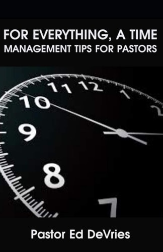 For Everything, a Time 7 Time Management Tips for Pastors