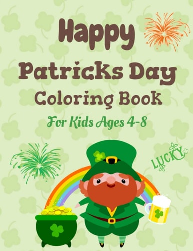 Happy Patrick's Day Coloring Book for Kids Ages 4-8 Saint Patrick's Day Coloring Book for Kids Ages 4 to 8 Year Old, Fun Learning and Activities for Preschool Kids, Celebrating, and Enjoying St Patrick's Day, Fun Activities