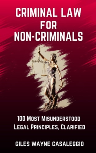 Criminal Law for Non-Criminals 100 Most Misunderstood Legal Principles, Clarified