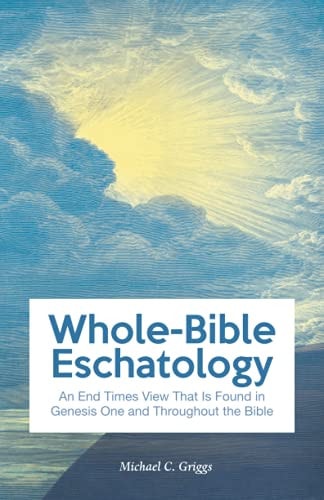 Whole-Bible Eschatology An End Times View That Is Found in Genesis One and Throughout the Bible