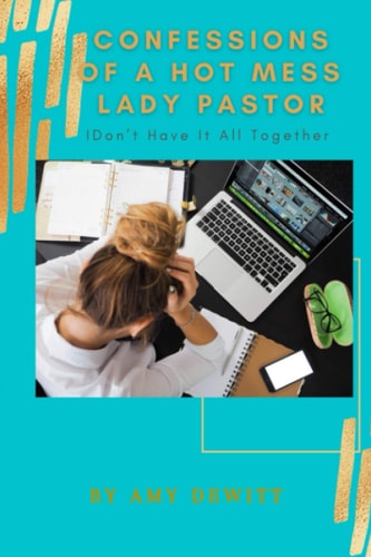 Confessions of a Hot Mess Lady Pastor I Don't Have It All Together