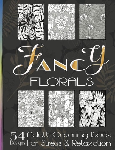 Fancy Florals Adult Coloring Book For Stress and Relaxation in Healing Meditation Therapy to Reduce Anxiety and Raise Calm and Focus Notebook Journal: 54 Design 8.5x11