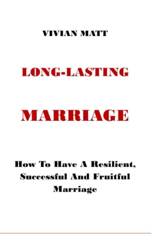 Long - Lasting Marriage How To Have A Resilient, Successful And Fruitful Marriage. Construct Enduring Adoration, Closeness, Bliss, and Joy Into Your Marriage