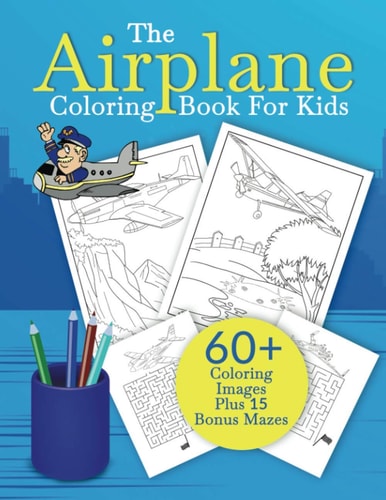The Airplane Coloring Book For Kids An Aeroplane Coloring Book For Kids With 60+ Coloring Images Plus 15 Bonus Mazes