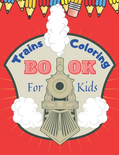 Trains Coloring Book for Kids Train Coloring Book for Toddlers, Preschoolers, Boys and Girls, Cute Illustrations of Trains & Locomotives