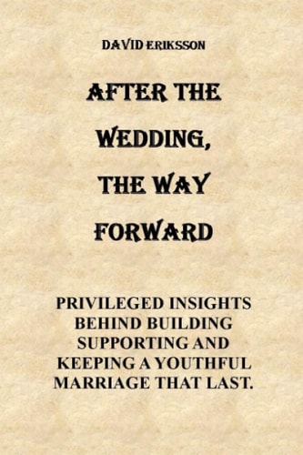 After the Wedding, the Way Forward After the Wedding the Way Forward Privileged Insights Behind Building, Supporting and Keeping a Youthful Marriage That Last.