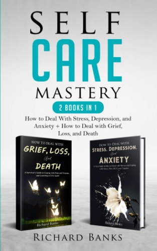 Self Care Mastery 2 Books in 1 How to Deal With Stress, Depression, and Anxiety + How to Deal with Grief, Loss, and Death