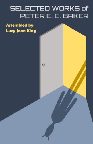 Selected Works of Peter E. C. Baker Assembled by Lucy Joan King